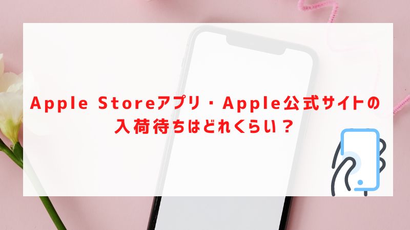 Apple Storeアプリ・Apple公式サイトの入荷待ちはどれくらい？