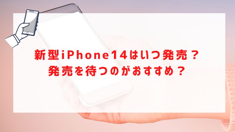 新型iPhone14はいつ発売？発売を待つのがおすすめ？