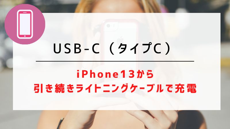 USB-C（タイプC）｜iPhone13から引き続きライトニングケーブルで充電