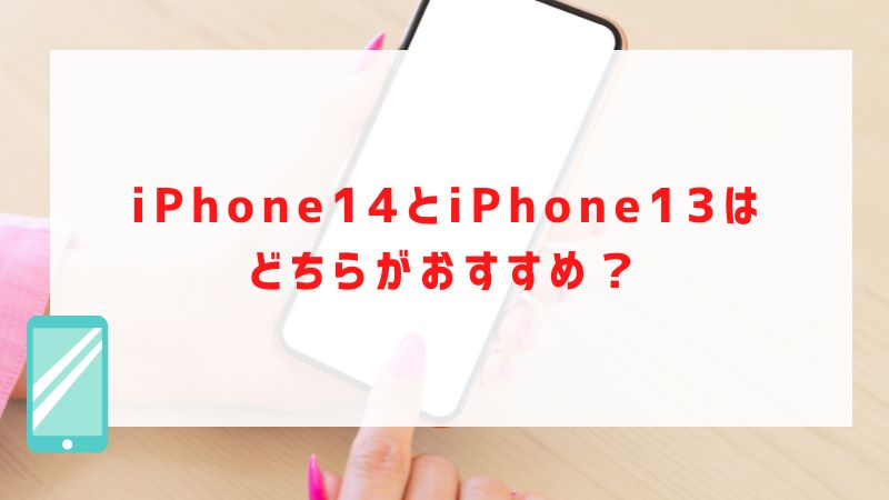 iPhone14とiPhone13はどちらがおすすめ？