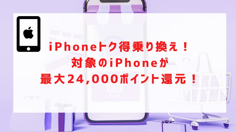 iPhoneトク得乗り換え！対象のiPhoneが最大19,000ポイント還元！