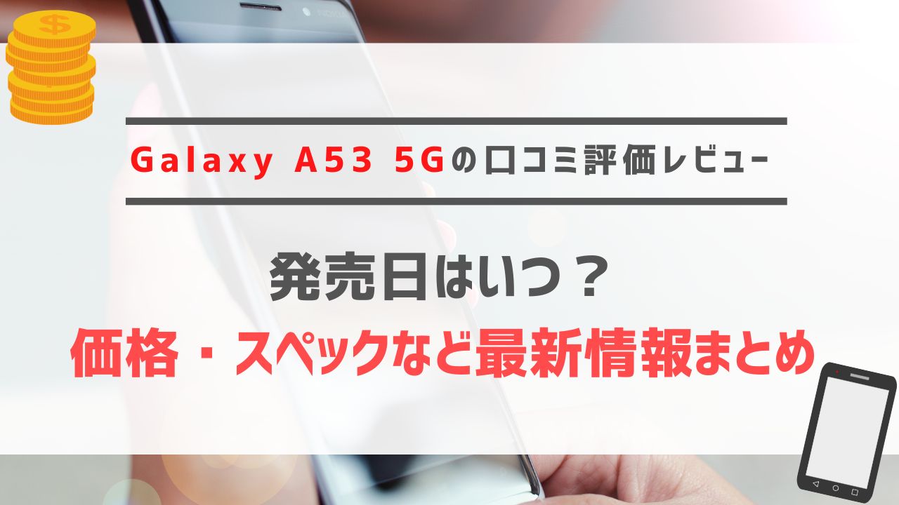 Galaxy A53 5Gの口コミ評価レビュー｜発売日はいつ？価格・スペックなど最新情報まとめ