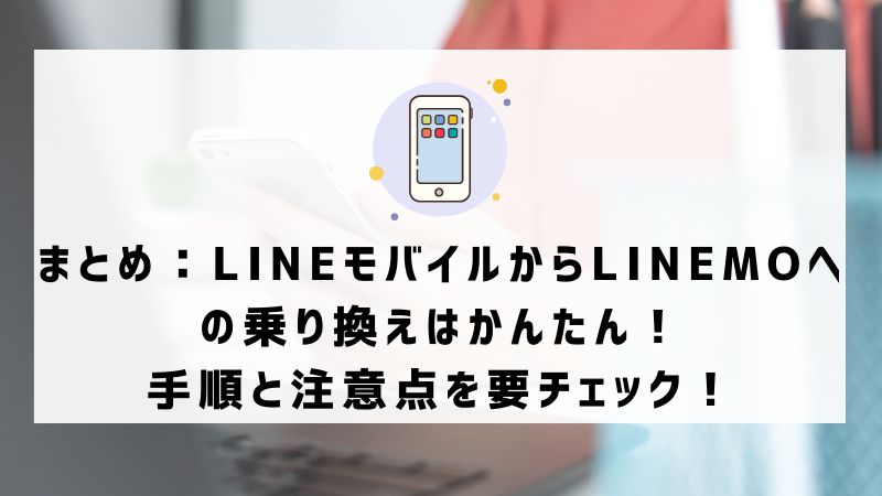 まとめ：LINEモバイルからLINEMOへの乗り換えはかんたん！手順と注意点を要チェック！