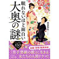 愛憎と陰謀が渦巻く六千坪の「男子禁制の館」で繰り広げられた人間ドラマとは──？　大奥の女たちの詳細を浮き彫りにする本！――新刊書籍『眠れないほど面白い大奥の謎』（著者：由良　弥生）7月1日（火）発売！