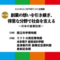 【国立科学博物館】第13回 ヒットネット(HITNET)　ミニ企画展 「創業の想いを引き継ぎ、得意な分野で社会を支える-日本の産業技術-」開催について