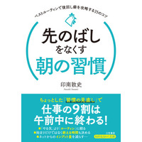 先のばし癖のある人でも、朝の習慣を見直せば仕事の９割は午前中に終わります。どんな仕事にも当てはまる！――新刊文庫書籍『先のばしをなくす朝の習慣』（著者：印南 敦史）4月17日（金）発売！