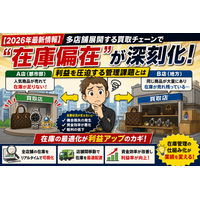 【2026年最新情報】多店舗展開する買取チェーンで“在庫偏在”が深刻化 利益を圧迫する管理課題とは