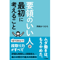 要領のよさは仕事術や時間術に限らず、人間関係を改善させ幸福度も高める。最小の努力で最大の成果を得る方法。――新刊書籍『要領のいい人が最初に考えること』（著者：岡崎かつひろ）7月29日（水）発売