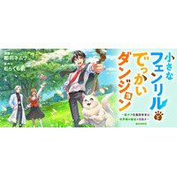 ブラック勤めのサラリーマンから一転、最強のモフモフ相棒と迷宮へ！癒やしの成長ファンタジー『小さなフェンリルとでっかいダンジョン』【8/27(木)より新連載開始】